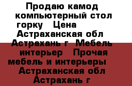 Продаю камод, компьютерный стол,горку › Цена ­ 4 500 - Астраханская обл., Астрахань г. Мебель, интерьер » Прочая мебель и интерьеры   . Астраханская обл.,Астрахань г.